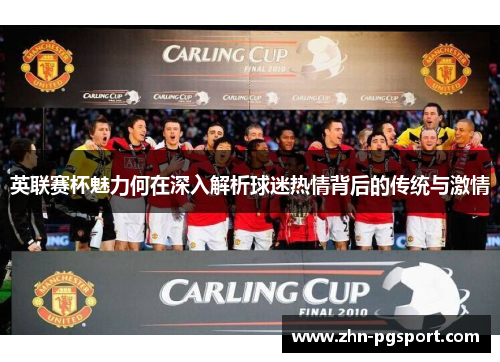 英联赛杯魅力何在深入解析球迷热情背后的传统与激情 英联赛杯魅力何在深入解析球迷热情背后的传统与激情