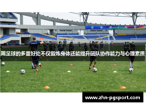 踢足球的多重好处不仅锻炼身体还能提升团队协作能力与心理素质 踢足球的多重好处不仅锻炼身体还能提升团队协作能力与心理素质