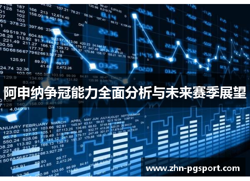 阿申纳争冠能力全面分析与未来赛季展望 阿申纳争冠能力全面分析与未来赛季展望