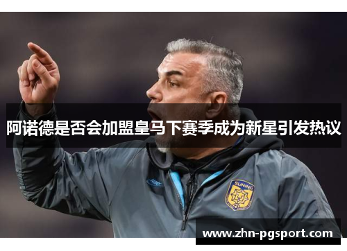 阿诺德是否会加盟皇马下赛季成为新星引发热议 阿诺德是否会加盟皇马下赛季成为新星引发热议